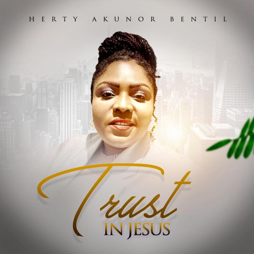 Listen: Herty Akunor Bentil - Trust In Jesus